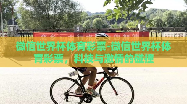微信世界杯体育彩票-微信世界杯体育彩票,科技与激情的碰撞 微信世界杯体育彩票-微信世界杯体育彩票,科技与激情的碰撞