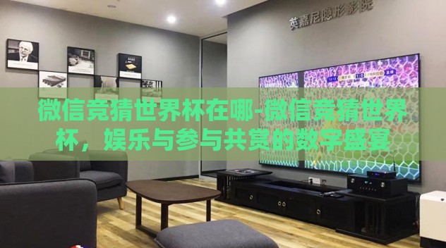 微信竞猜世界杯在哪-微信竞猜世界杯，娱乐与参与共赏的数字盛宴