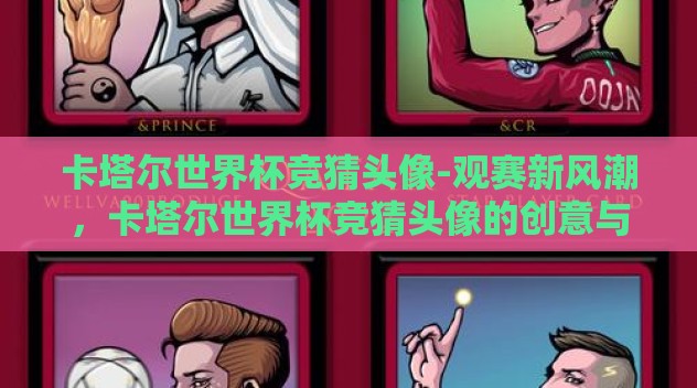 卡塔尔世界杯竞猜头像-观赛新风潮，卡塔尔世界杯竞猜头像的创意与激情