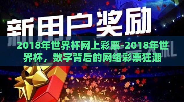 2018年世界杯网上彩票-2018年世界杯，数字背后的网络彩票狂潮