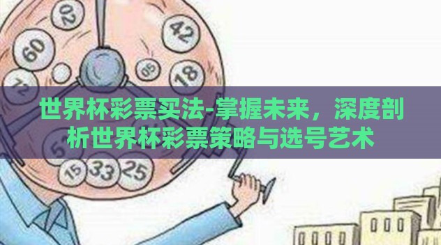 世界杯彩票买法-掌握未来,深度剖析世界杯彩票策略与选号艺术 世界杯彩票买法-掌握未来,深度剖析世界杯彩票策略与选号艺术