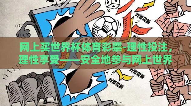网上买世界杯体育彩票-理性投注，理性享受——安全地参与网上世界杯体育彩票的智慧之路