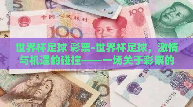 世界杯足球 彩票-世界杯足球,激情与机遇的碰撞——一场关于彩票的独特探索 世界杯足球 彩票-世界杯足球,激情与机遇的碰撞——一场关于彩票的独特探索