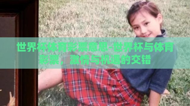 世界杯体育彩票意思-世界杯与体育彩票,激情与机遇的交错 世界杯体育彩票意思-世界杯与体育彩票,激情与机遇的交错