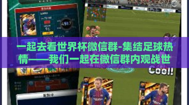 一起去看世界杯微信群-集结足球热情——我们一起在微信群内观战世界杯
