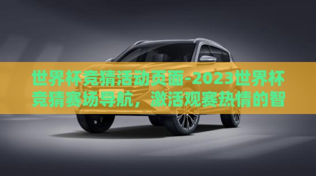 世界杯竞猜活动页面-2023世界杯竞猜赛场导航,激活观赛热情的智趣版图 世界杯竞猜活动页面-2023世界杯竞猜赛场导航,激活观赛热情的智趣版图