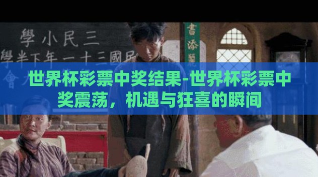 世界杯彩票中奖结果-世界杯彩票中奖震荡,机遇与狂喜的瞬间 世界杯彩票中奖结果-世界杯彩票中奖震荡,机遇与狂喜的瞬间