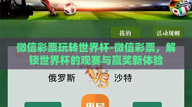 微信彩票玩转世界杯-微信彩票,解锁世界杯的观赛与赢奖新体验 微信彩票玩转世界杯-微信彩票,解锁世界杯的观赛与赢奖新体验