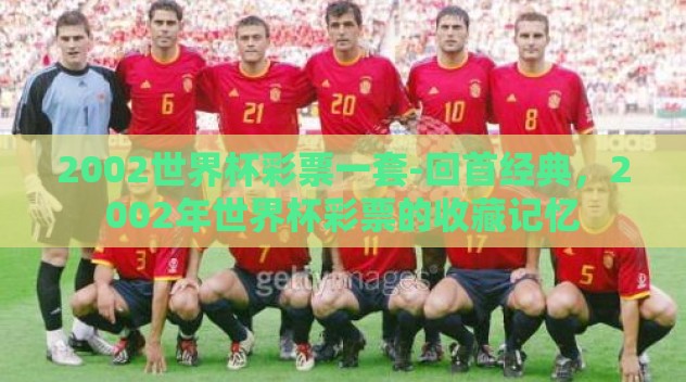 2002世界杯彩票一套-回首经典,2002年世界杯彩票的收藏记忆 2002世界杯彩票一套-回首经典,2002年世界杯彩票的收藏记忆