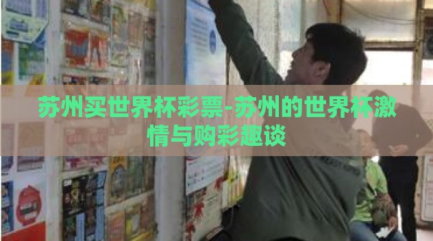 苏州买世界杯彩票-苏州的世界杯激情与购彩趣谈 苏州买世界杯彩票-苏州的世界杯激情与购彩趣谈