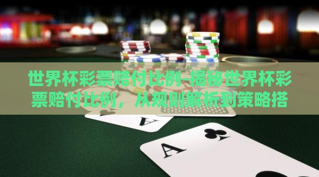 世界杯彩票赔付比例-揭秘世界杯彩票赔付比例,从规则解析到策略搭建 世界杯彩票赔付比例-揭秘世界杯彩票赔付比例,从规则解析到策略搭建