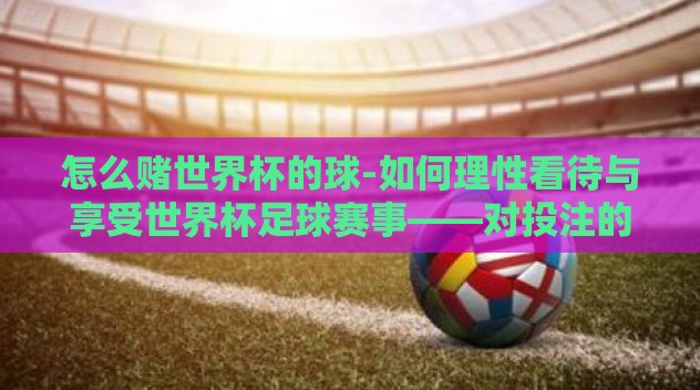 怎么赌世界杯的球-如何理性看待与享受世界杯足球赛事——对投注的明智思考