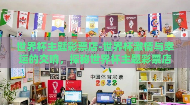 世界杯主题彩票店-世界杯激情与幸运的交响,探秘世界杯主题彩票店 世界杯主题彩票店-世界杯激情与幸运的交响,探秘世界杯主题彩票店