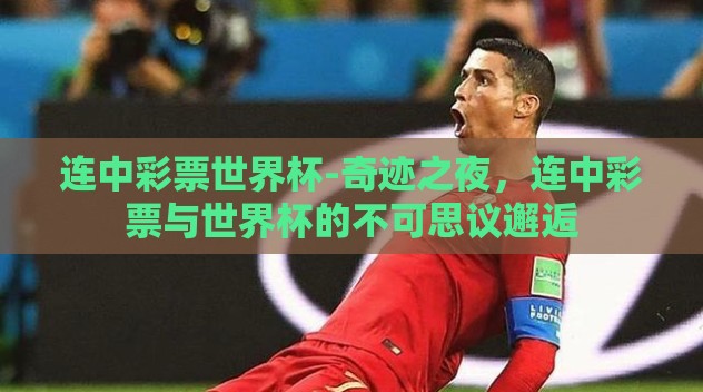 连中彩票世界杯-奇迹之夜,连中彩票与世界杯的不可思议邂逅 连中彩票世界杯-奇迹之夜,连中彩票与世界杯的不可思议邂逅