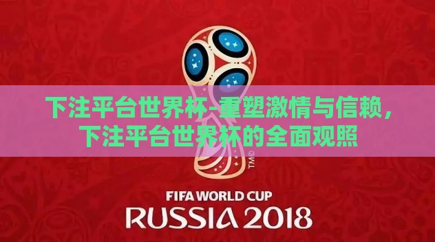 下注平台世界杯-重塑激情与信赖,下注平台世界杯的全面观照 下注平台世界杯-重塑激情与信赖,下注平台世界杯的全面观照