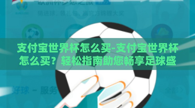 支付宝世界杯怎么买-支付宝世界杯怎么买?轻松指南助您畅享足球盛宴 支付宝世界杯怎么买-支付宝世界杯怎么买?轻松指南助您畅享足球盛宴