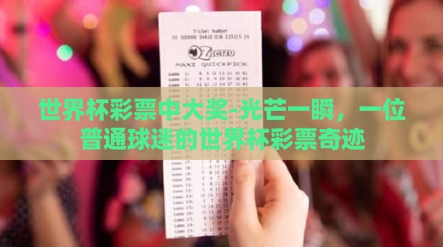 世界杯彩票中大奖-光芒一瞬,一位普通球迷的世界杯彩票奇迹 世界杯彩票中大奖-光芒一瞬,一位普通球迷的世界杯彩票奇迹