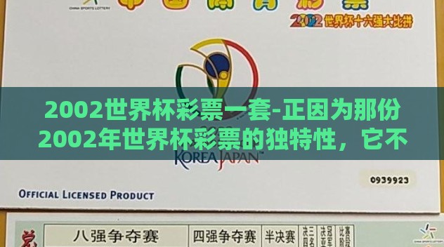 2002世界杯彩票一套-正因为那份2002年世界杯彩票的独特性，它不仅唤醒了无数球迷心中的那个激情燃烧的夏天，更在中国的彩票史中拥有了一段难以忘怀的篇章