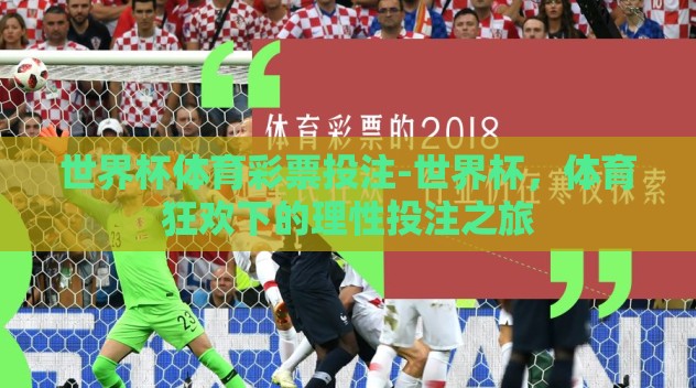 世界杯体育彩票投注-世界杯，体育狂欢下的理性投注之旅