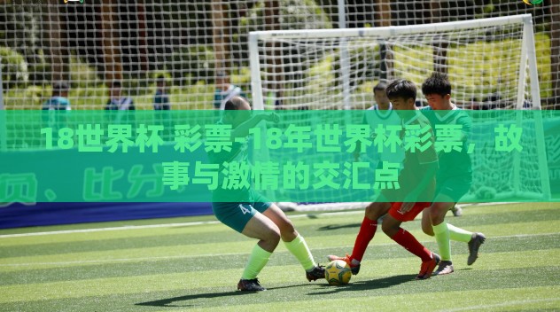 18世界杯 彩票-18年世界杯彩票，故事与激情的交汇点