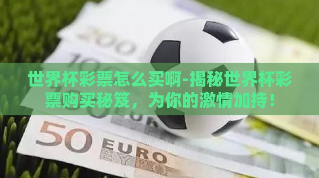 世界杯彩票怎么买啊-揭秘世界杯彩票购买秘笈，为你的激情加持！