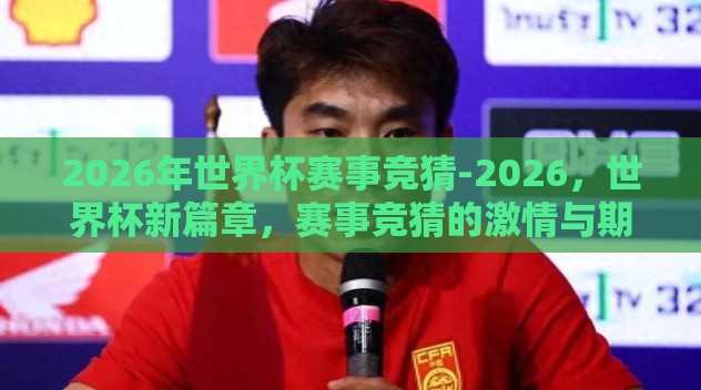 2026年世界杯赛事竞猜-2026，世界杯新篇章，赛事竞猜的激情与期待