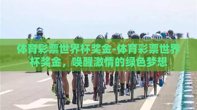 体育彩票世界杯奖金-体育彩票世界杯奖金，唤醒激情的绿色梦想