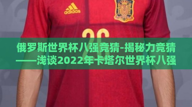 俄罗斯世界杯八强竞猜-揭秘力竞猜——浅谈2022年卡塔尔世界杯八强队伍预测