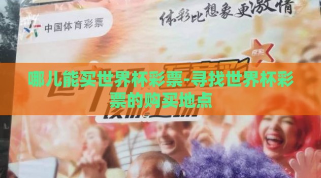 哪儿能买世界杯彩票-寻找世界杯彩票的购买地点 哪儿能买世界杯彩票-寻找世界杯彩票的购买地点