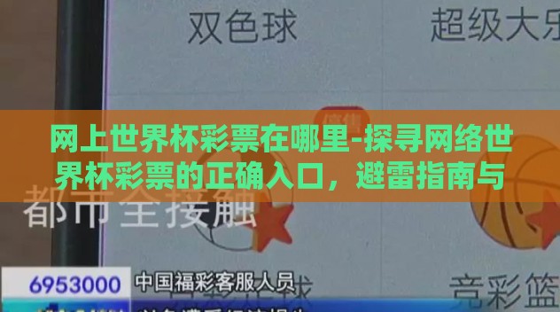 网上世界杯彩票在哪里-探寻网络世界杯彩票的正确入口,避雷指南与警示提醒 网上世界杯彩票在哪里-探寻网络世界杯彩票的正确入口,避雷指南与警示提醒