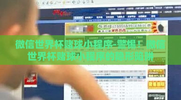 微信世界杯赌球小程序-警惕！微信世界杯赌球小程序的隐形陷阱