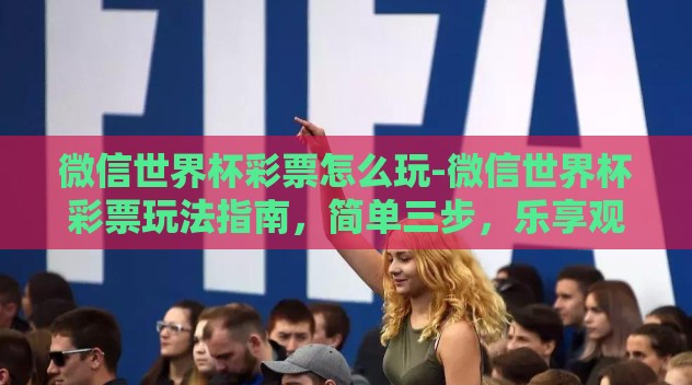 微信世界杯彩票怎么玩-微信世界杯彩票玩法指南，简单三步，乐享观赛激情