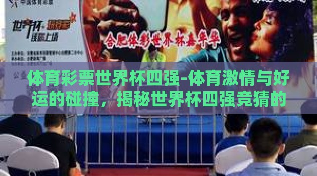 体育彩票世界杯四强-体育激情与好运的碰撞，揭秘世界杯四强竞猜的魅力