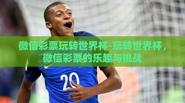 微信彩票玩转世界杯-玩转世界杯，微信彩票的乐趣与挑战
