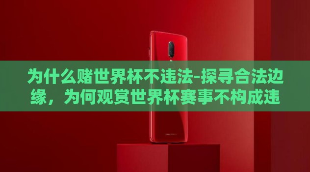 为什么赌世界杯不违法-探寻合法边缘，为何观赏世界杯赛事不构成违法行为