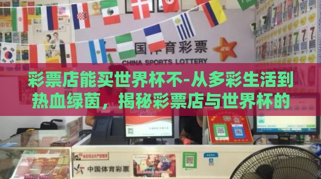 彩票店能买世界杯不-从多彩生活到热血绿茵，揭秘彩票店与世界杯的奇妙邂逅
