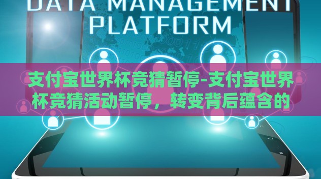 支付宝世界杯竞猜暂停-支付宝世界杯竞猜活动暂停，转变背后蕴含的用户关怀与市场考量