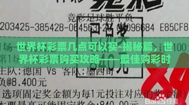 世界杯彩票几点可以买-揭秘篇，世界杯彩票购买攻略——最佳购彩时间揭晓