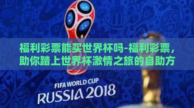 福利彩票能买世界杯吗-福利彩票，助你踏上世界杯激情之旅的自助方式？