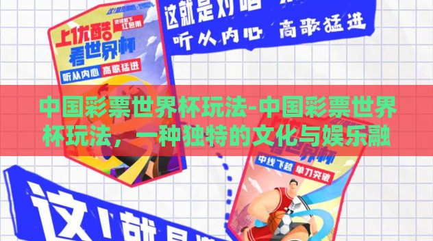 中国彩票世界杯玩法-中国彩票世界杯玩法，一种独特的文化与娱乐融合