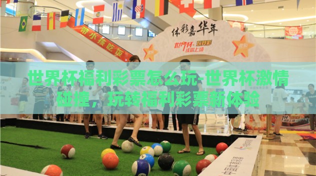 世界杯福利彩票怎么玩-世界杯激情碰撞，玩转福利彩票新体验