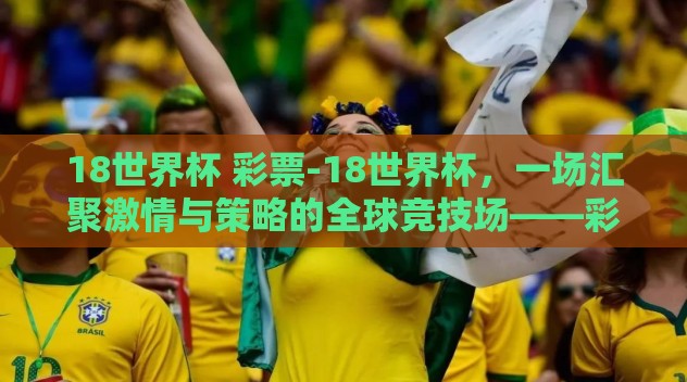 18世界杯 彩票-18世界杯，一场汇聚激情与策略的全球竞技场——彩票背后的故事