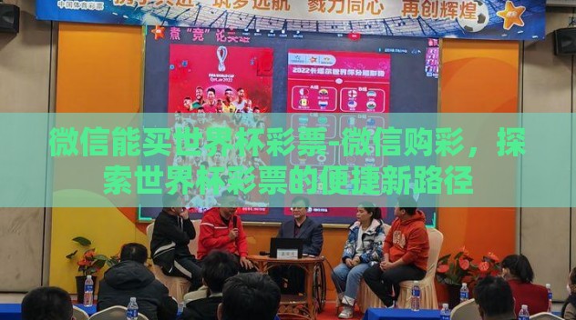 微信能买世界杯彩票-微信购彩，探索世界杯彩票的便捷新路径