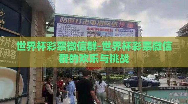 世界杯彩票微信群-世界杯彩票微信群的欢乐与挑战