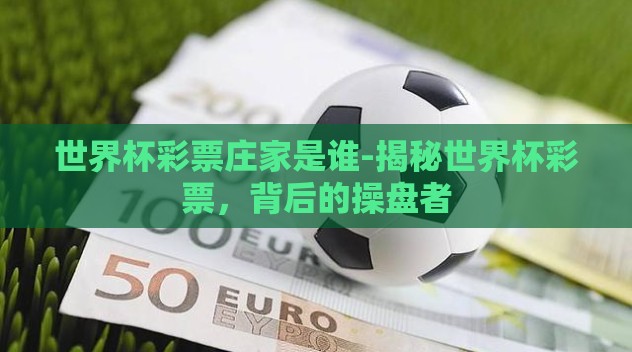 世界杯彩票庄家是谁-揭秘世界杯彩票，背后的操盘者