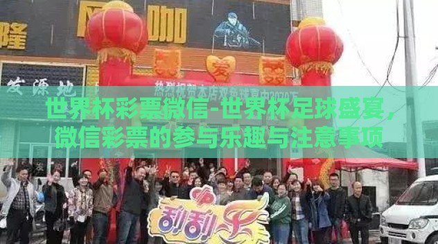 世界杯彩票微信-世界杯足球盛宴，微信彩票的参与乐趣与注意事项