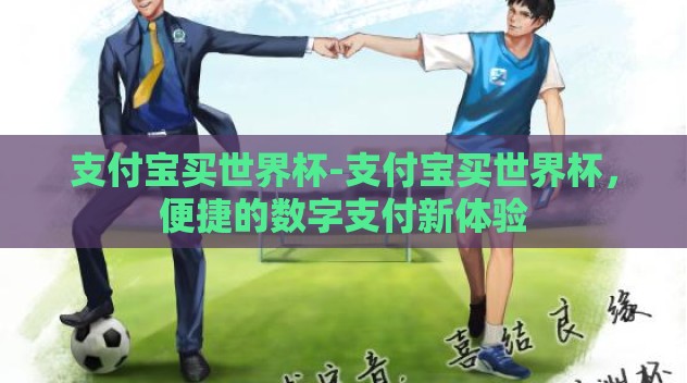 支付宝买世界杯-支付宝买世界杯，便捷的数字支付新体验