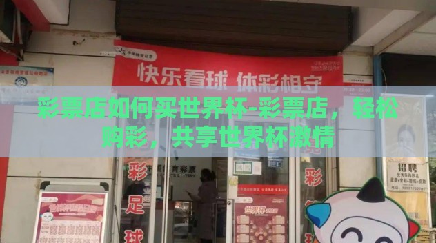 彩票店如何买世界杯-彩票店，轻松购彩，共享世界杯激情