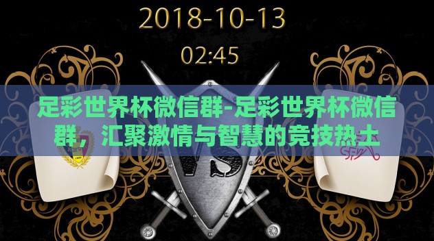 足彩世界杯微信群-足彩世界杯微信群，汇聚激情与智慧的竞技热土