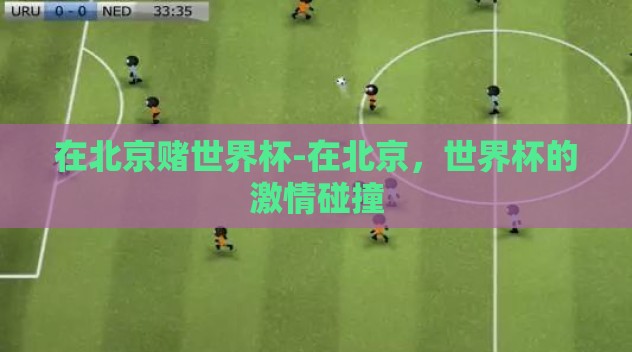 在北京赌世界杯-在北京，世界杯的激情碰撞